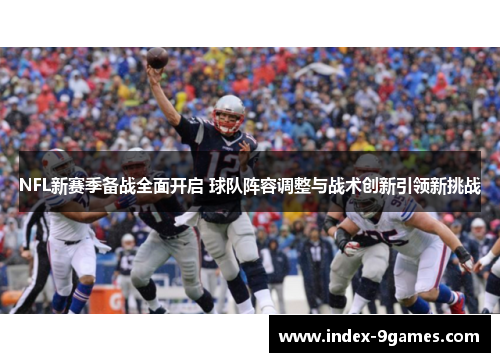 NFL新赛季备战全面开启 球队阵容调整与战术创新引领新挑战