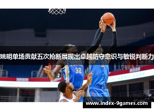 姚明单场贡献五次抢断展现出卓越防守意识与敏锐判断力