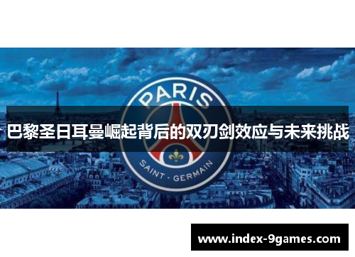 巴黎圣日耳曼崛起背后的双刃剑效应与未来挑战