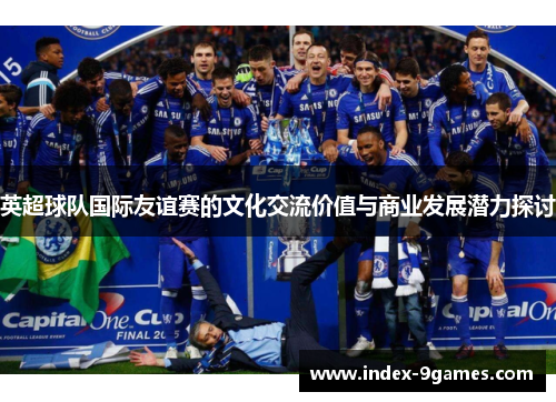 英超球队国际友谊赛的文化交流价值与商业发展潜力探讨