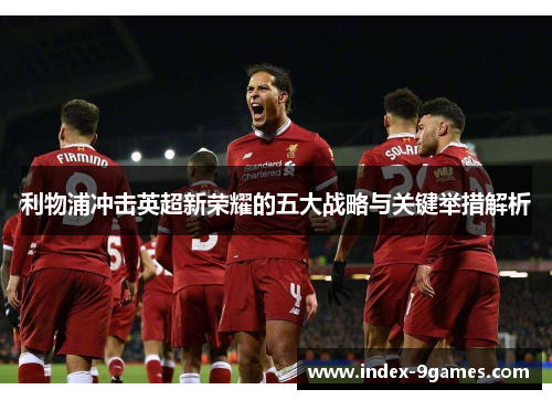 利物浦冲击英超新荣耀的五大战略与关键举措解析