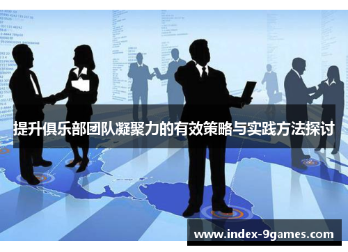 提升俱乐部团队凝聚力的有效策略与实践方法探讨