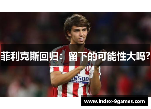 菲利克斯回归：留下的可能性大吗？