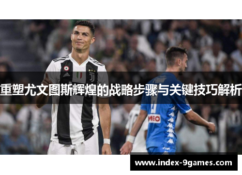 重塑尤文图斯辉煌的战略步骤与关键技巧解析