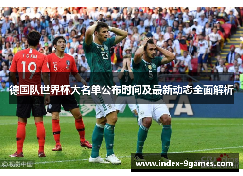 德国队世界杯大名单公布时间及最新动态全面解析
