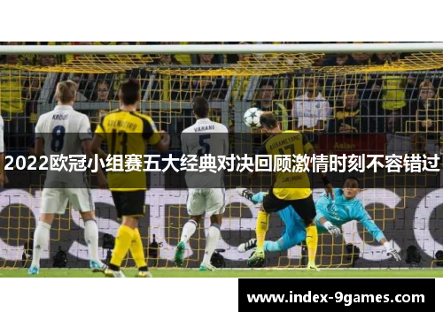 2022欧冠小组赛五大经典对决回顾激情时刻不容错过