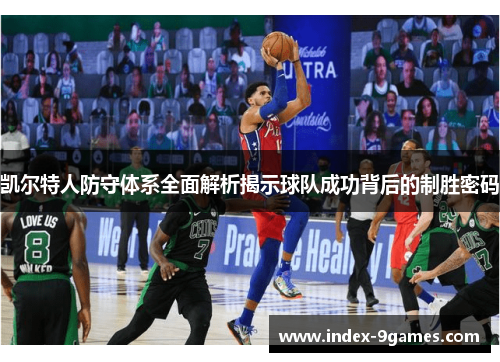 凯尔特人防守体系全面解析揭示球队成功背后的制胜密码
