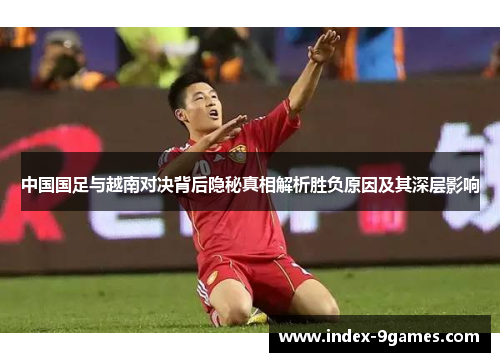 中国国足与越南对决背后隐秘真相解析胜负原因及其深层影响