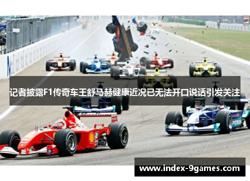 记者披露F1传奇车王舒马赫健康近况已无法开口说话引发关注 记者披露F1传奇车王舒马赫健康近况已无法开口说话引发关注