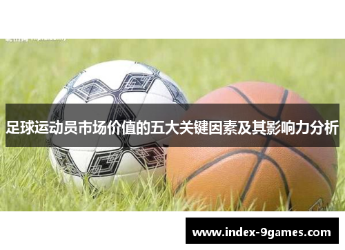 足球运动员市场价值的五大关键因素及其影响力分析