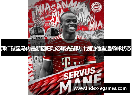 拜仁球星马内最新回归动态曝光球队计划助他重返巅峰状态