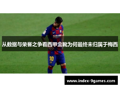 从数据与荣誉之争看西甲金靴为何最终未归属于梅西