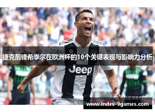 捷克前锋希季尔在欧洲杯的10个关键表现与影响力分析