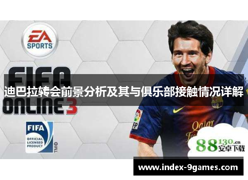 迪巴拉转会前景分析及其与俱乐部接触情况详解