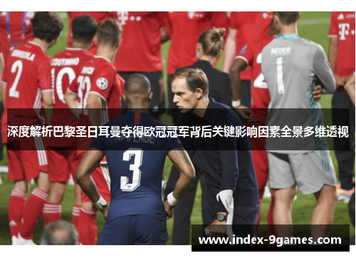 深度解析巴黎圣日耳曼夺得欧冠冠军背后关键影响因素全景多维透视