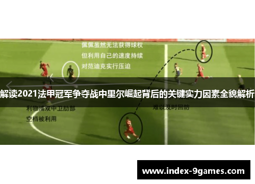 解读2021法甲冠军争夺战中里尔崛起背后的关键实力因素全貌解析