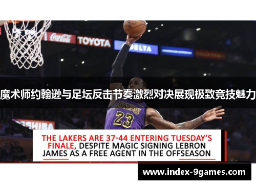 魔术师约翰逊与足坛反击节奏激烈对决展现极致竞技魅力 魔术师约翰逊与足坛反击节奏激烈对决展现极致竞技魅力