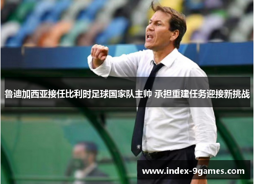 鲁迪加西亚接任比利时足球国家队主帅 承担重建任务迎接新挑战 鲁迪加西亚接任比利时足球国家队主帅 承担重建任务迎接新挑战