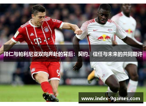 拜仁与帕利尼亚双向奔赴的背后：契约、信任与未来的共同期许