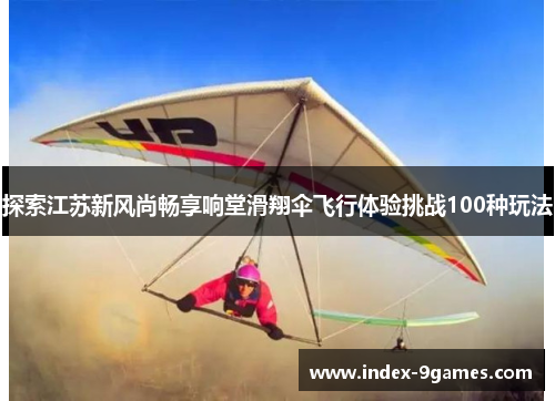 探索江苏新风尚畅享响堂滑翔伞飞行体验挑战100种玩法