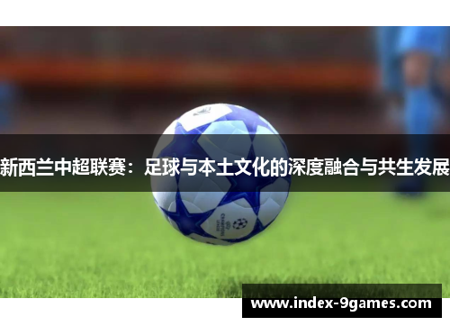 新西兰中超联赛：足球与本土文化的深度融合与共生发展