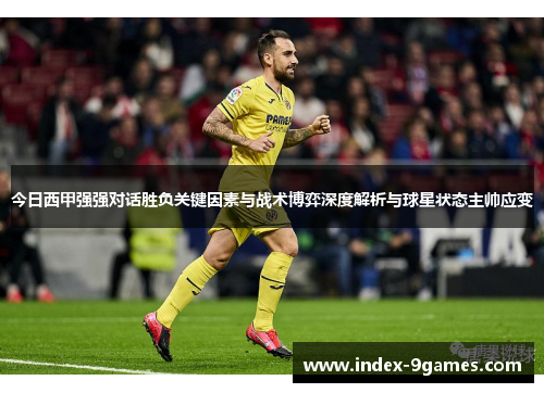 今日西甲强强对话胜负关键因素与战术博弈深度解析与球星状态主帅应变