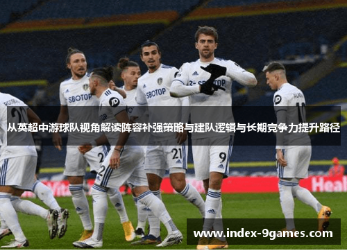 从英超中游球队视角解读阵容补强策略与建队逻辑与长期竞争力提升路径