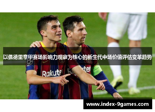 以佩德里意甲赛场影响力观察为核心的新生代中场价值评估变革趋势