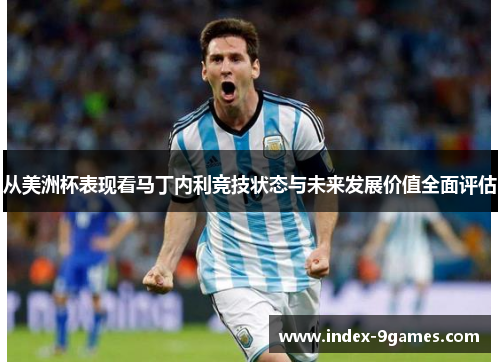 从美洲杯表现看马丁内利竞技状态与未来发展价值全面评估 从美洲杯表现看马丁内利竞技状态与未来发展价值全面评估