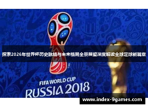 探索2026年世界杯历史脉络与未来格局全景展望深度解读全球足球新篇章
