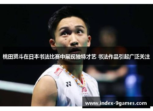 桃田贤斗在日本书法比赛中展现独特才艺 书法作品引起广泛关注