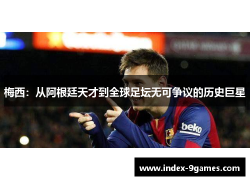 梅西：从阿根廷天才到全球足坛无可争议的历史巨星