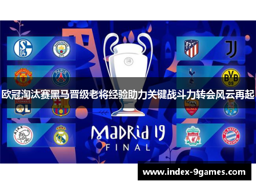 欧冠淘汰赛黑马晋级老将经验助力关键战斗力转会风云再起