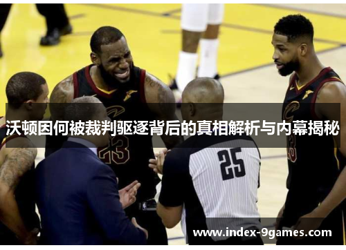 沃顿因何被裁判驱逐背后的真相解析与内幕揭秘