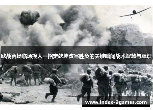 欧战赛场临场换人一招定乾坤改写胜负的关键瞬间战术智慧与胆识 欧战赛场临场换人一招定乾坤改写胜负的关键瞬间战术智慧与胆识