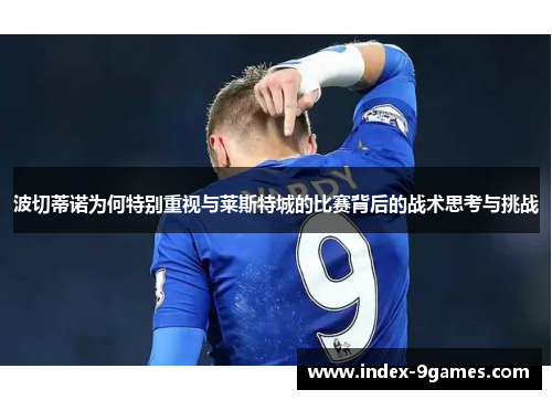 波切蒂诺为何特别重视与莱斯特城的比赛背后的战术思考与挑战