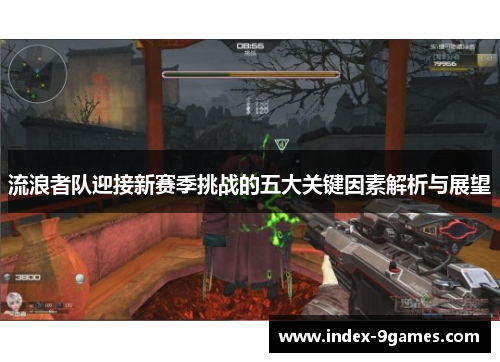 流浪者队迎接新赛季挑战的五大关键因素解析与展望