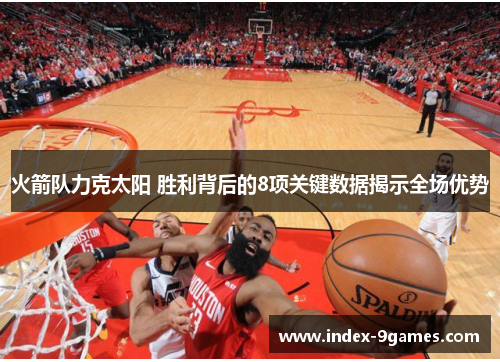 火箭队力克太阳 胜利背后的8项关键数据揭示全场优势