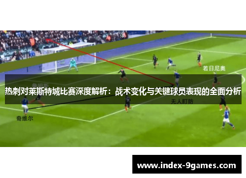 热刺对莱斯特城比赛深度解析：战术变化与关键球员表现的全面分析