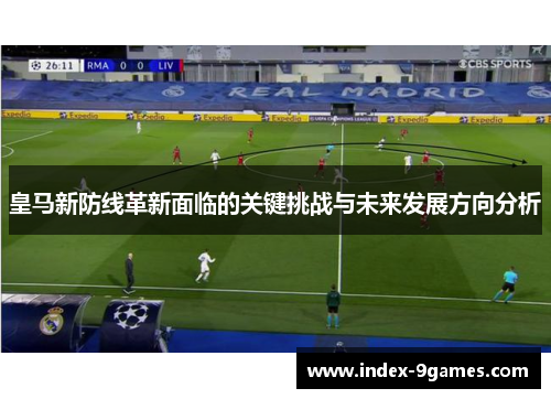 皇马新防线革新面临的关键挑战与未来发展方向分析