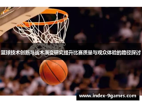 篮球技术创新与战术演变研究提升比赛质量与观众体验的路径探讨