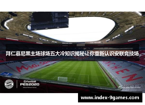 拜仁慕尼黑主场球场五大冷知识揭秘让你重新认识安联竞技场