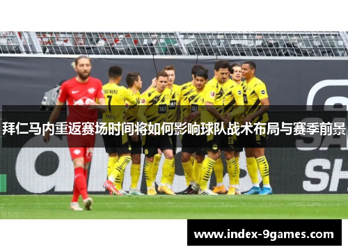拜仁马内重返赛场时间将如何影响球队战术布局与赛季前景